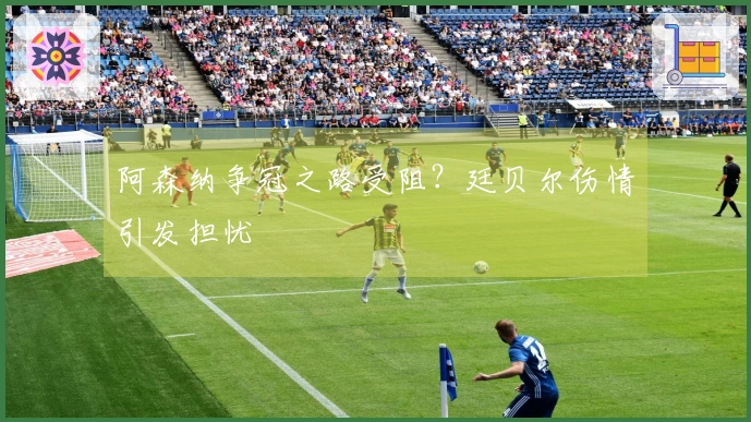 阿森纳争冠之路受阻？廷贝尔伤情引发担忧