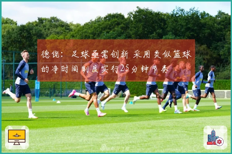 德佬：足球亟需创新 采用类似篮球的净时间制度实行25分钟节奏