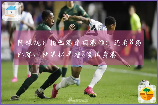 阿媒统计梅西赛季前赛程：还有8场比赛，世界杯再增2场热身赛