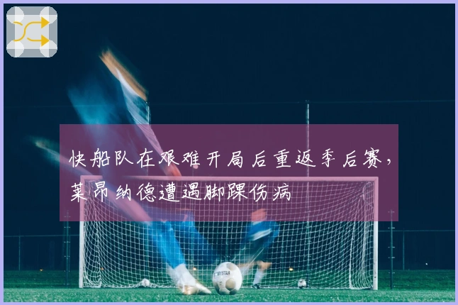 快船队在艰难开局后重返季后赛，莱昂纳德遭遇脚踝伤病