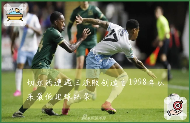 切尔西遭遇三连败创造自1998年以来最低进球纪录