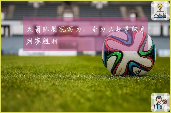 火箭队展现实力，全力以赴争取系列赛胜利