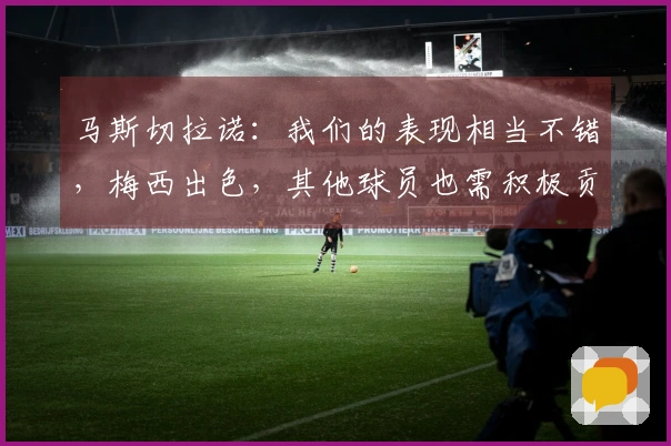 马斯切拉诺：我们的表现相当不错，梅西出色，其他球员也需积极贡献
