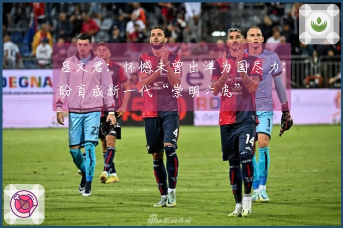 吕文君：怀憾未曾出洋为国尽力；盼育成新一代“崇明六虎”
