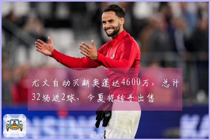 尤文自动买断奥蓬达4600万，总计32场进2球，今夏将转手出售