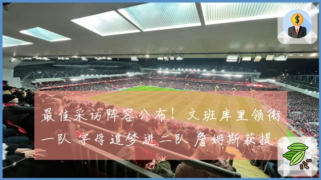 最佳采访阵容公布！文班库里领衔一队 字母追梦进二队 詹姆斯获提名
