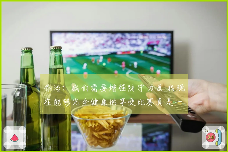 乔治：我们需要增强防守力度 我现在能够完全健康地享受比赛真是一种美好体验