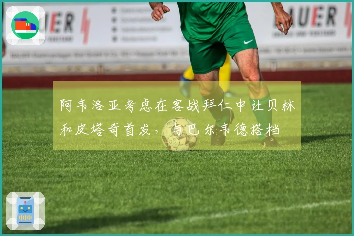 阿韦洛亚考虑在客战拜仁中让贝林和皮塔奇首发，与巴尔韦德搭档