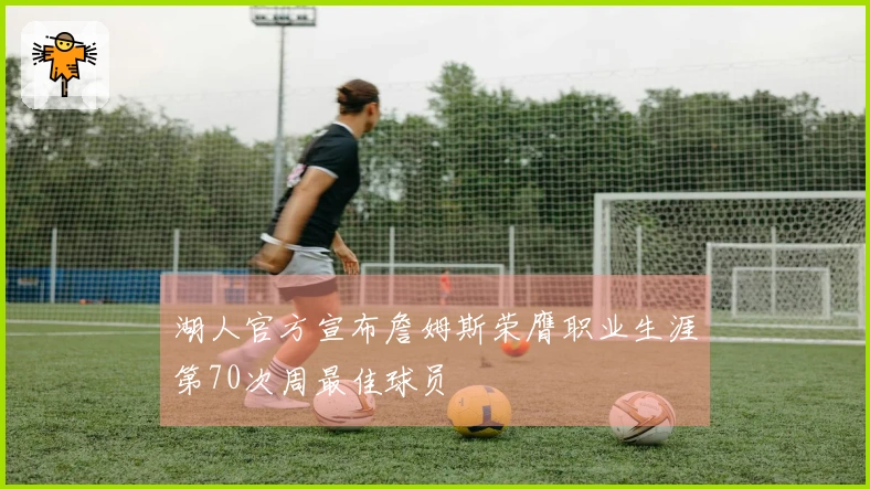 湖人官方宣布詹姆斯荣膺职业生涯第70次周最佳球员