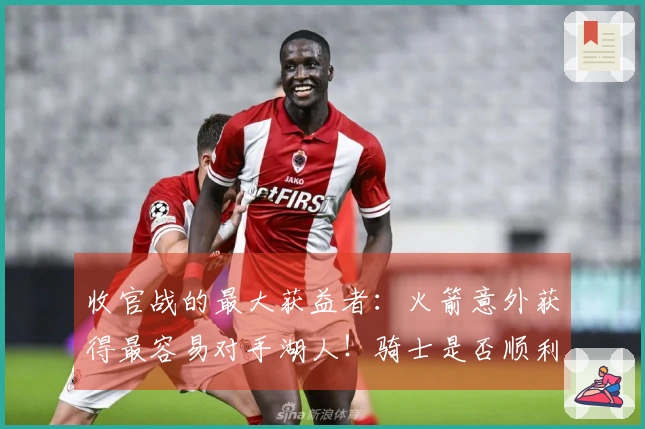 收官战的最大获益者：火箭意外获得最容易对手湖人！骑士是否顺利获得简单赛程？