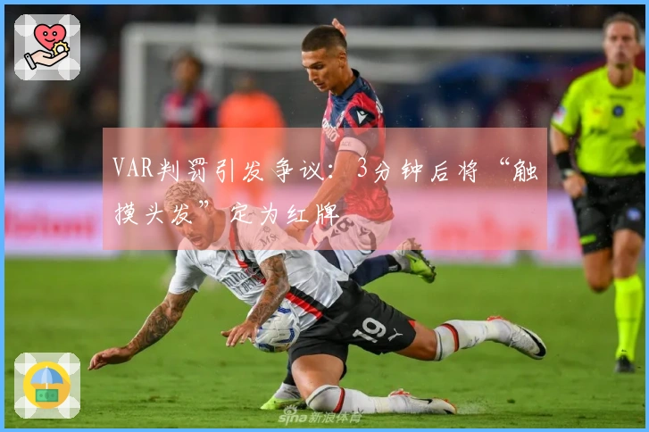 VAR判罚引发争议：3分钟后将“触摸头发”定为红牌